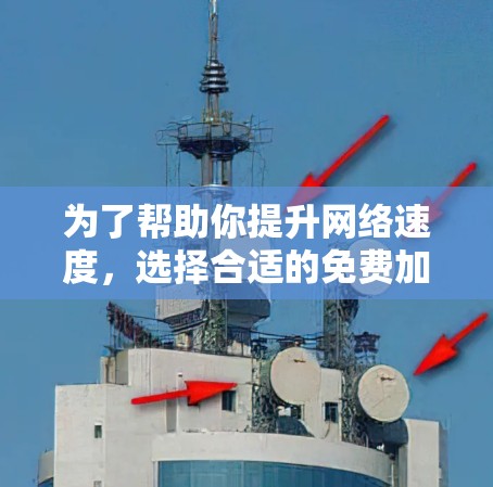 为了帮助你提升网络速度，选择合适的免费加速器是一个明智的决定。以下是一步步的指南，帮助你找到适合你的加速器