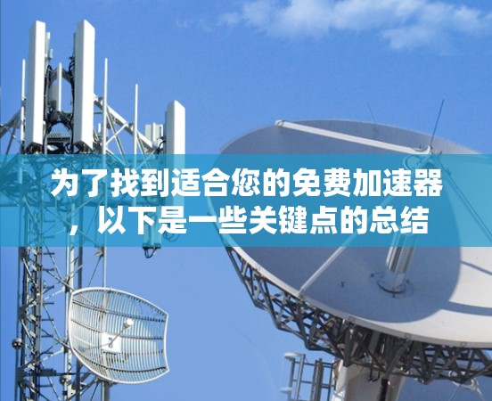 为了找到适合您的免费加速器，以下是一些关键点的总结