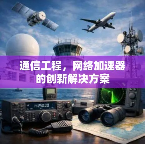 通信工程,网络加速器的创新解决方案 通信工程,网络加速器的创新解决方案