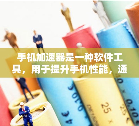 手机加速器是一种软件工具，用于提升手机性能，通常通过优化应用、减少延迟、节省电量等方式。以下是几种常见的免费手机加速器及其特点