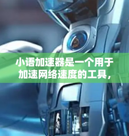 小语加速器是一个用于加速网络速度的工具，通常包括数据压缩、多线程加速等功能。如果您需要下载免费的版本，建议按照以下步骤进行操作
