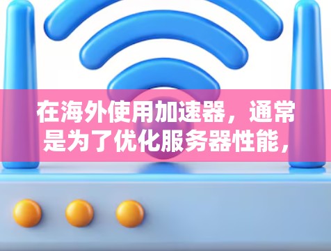 在海外使用加速器，通常是为了优化服务器性能，减少延迟或提高下载速度。以下是一些常见的海外加速器，它们大多提供免费服务