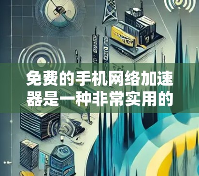 免费的手机网络加速器是一种非常实用的工具，可以帮助你提升手机的网络速度，尤其在需要快速连接手机到互联网的情况下。以下是一些推荐的免费手机网络加速器，供你参考