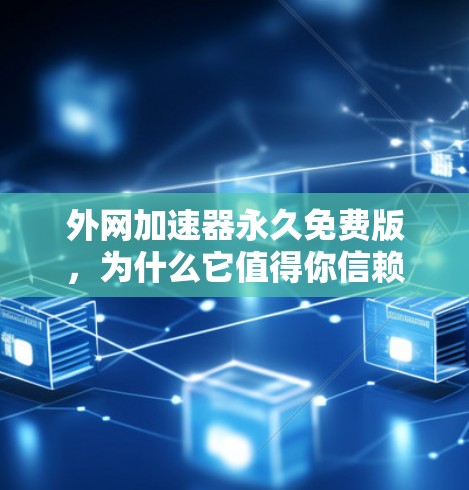 外网加速器永久免费版，为什么它值得你信赖