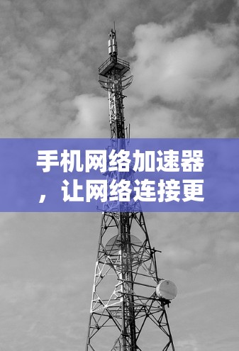 手机网络加速器,让网络连接更顺畅的解决方案 手机网络加速器,让网络连接更顺畅的解决方案