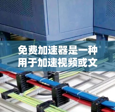 免费加速器是一种用于加速视频或文字流的软件,通常用于在线观看或下载。以下是一些常见的免费加速器软件,以及它们的优缺点 免费加速器是一种用于加速视频或文字流的软件,通常用于在线观看或下载。以下是一些常见的免费加速器软件,以及它们的优缺点