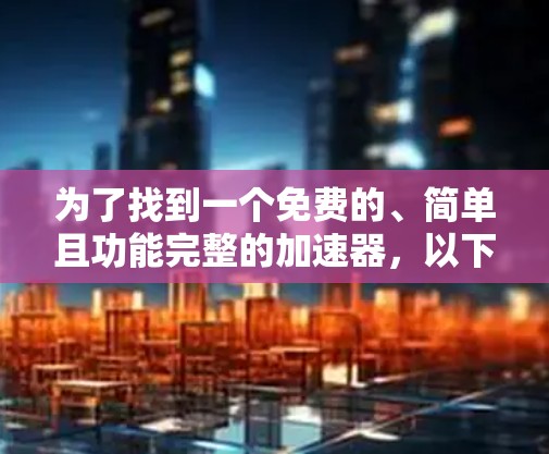 为了找到一个免费的、简单且功能完整的加速器，以下是一些推荐