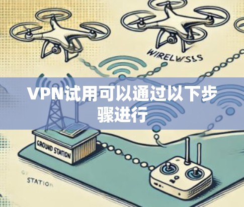VPN试用可以通过以下步骤进行
