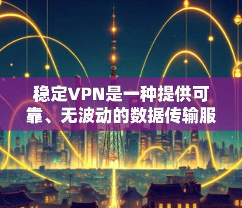 稳定VPN是一种提供可靠、无波动的数据传输服务。它通常通过加密技术确保数据的安全性和安全性，同时可能还提供匿名性、可访问性和多语言支持等功能。以下是关于稳定VPN的一些关键点和推荐