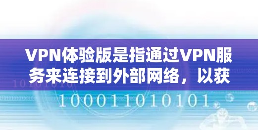 VPN体验版是指通过VPN服务来连接到外部网络，以获得更安全、更便捷的网络环境来访问信息、视频、文件或其他在线资源。以下是一些关于VPN体验的详细信息