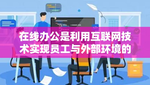 在线办公是利用互联网技术实现员工与外部环境的连接，通过网络设备和软件进行工作和学习的现代办公方式。以下是关于在线办公的详细介绍