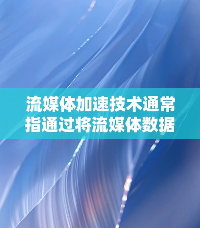 流媒体加速技术通常指通过将流媒体数据上传到服务器后，由服务器进行处理和编码，再输出给用户观看的操作。以下是关于流媒体加速的一些关键点和建议
