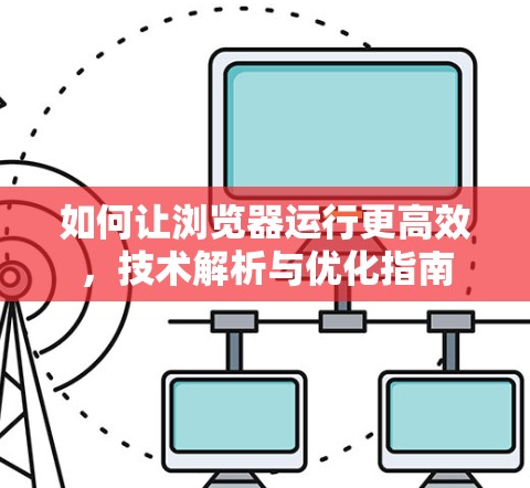 如何让浏览器运行更高效，技术解析与优化指南