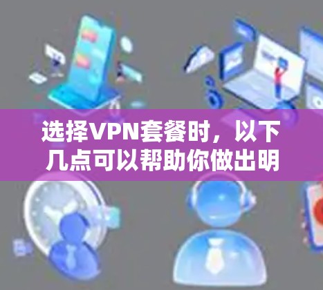 选择VPN套餐时，以下几点可以帮助你做出明智的决定