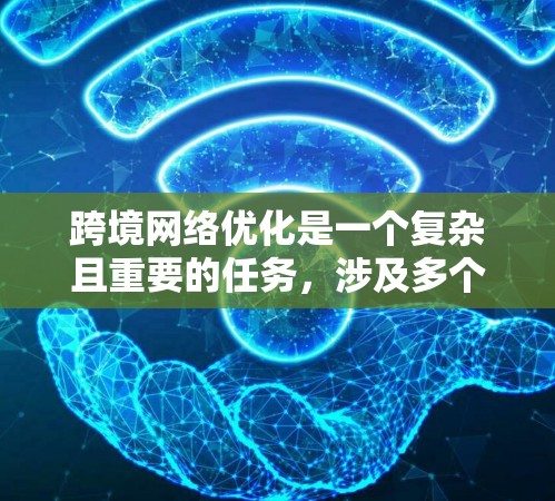 跨境网络优化是一个复杂且重要的任务，涉及多个方面，以确保网络性能、用户体验和数据安全。以下是一些关键点和优化策略