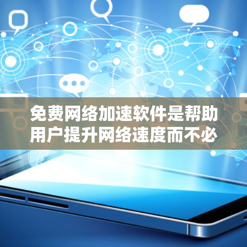 免费网络加速软件是帮助用户提升网络速度而不必购买的选项，提供了多种选择。以下是它们的概述