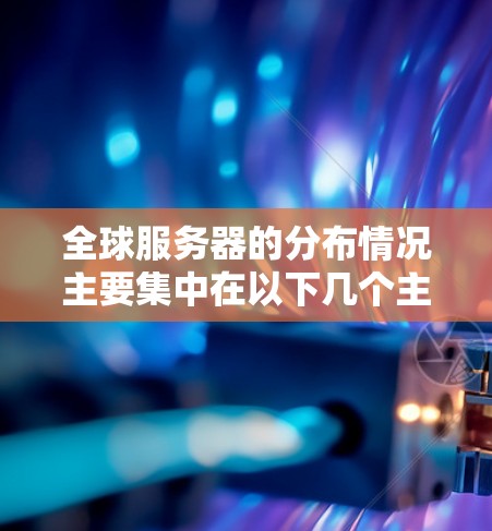 全球服务器的分布情况主要集中在以下几个主要地区