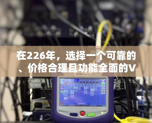 在226年，选择一个可靠的、价格合理且功能全面的VPN平台是确保您能够在线观看不同国家视频的关键。以下是一些推荐的VPN平台，根据你的使用需求和预算进行选择