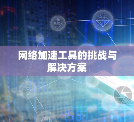 网络加速工具的挑战与解决方案