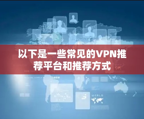 以下是一些常见的VPN推荐平台和推荐方式