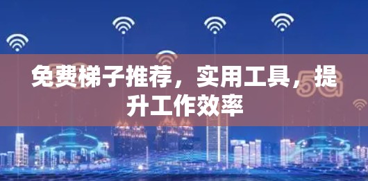 免费梯子推荐，实用工具，提升工作效率