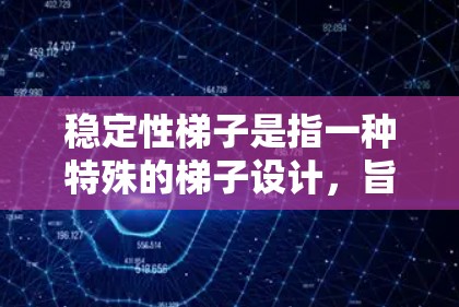 稳定性梯子是指一种特殊的梯子设计,旨在确保其在各种使用条件下都能保持平衡和稳定。这种设计通常基于以下原理 稳定性梯子是指一种特殊的梯子设计,旨在确保其在各种使用条件下都能保持平衡和稳定。这种设计通常基于以下原理