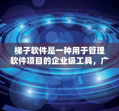 梯子软件是一种用于管理软件项目的企业级工具，广泛应用于开发、测试和部署阶段。以下是梯子软件的主要功能及其操作步骤