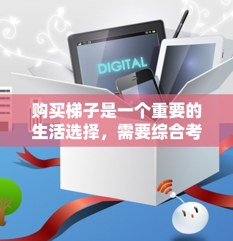 购买梯子是一个重要的生活选择,需要综合考虑多个因素以确保安全和舒适。以下是对梯子的详细分析 购买梯子是一个重要的生活选择,需要综合考虑多个因素以确保安全和舒适。以下是对梯子的详细分析