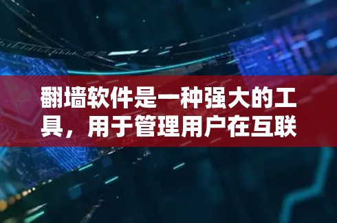 翻墙软件是一种强大的工具,用于管理用户在互联网上的访问权限和网络安全。以下是对翻墙软件功能的详细总结和使用指南 翻墙软件是一种强大的工具,用于管理用户在互联网上的访问权限和网络安全。以下是对翻墙软件功能的详细总结和使用指南