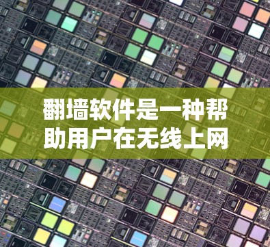翻墙软件是一种帮助用户在无线上网时访问网络资源的工具。以下是几种常见的翻墙软件推荐，每个推荐软件都有一些独特的功能，适合不同的用户需求