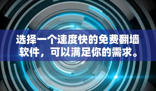 选择一个速度快的免费翻墙软件，可以满足你的需求。以下是一些推荐的免费翻墙软件，它们在速度和功能上有不同的特点