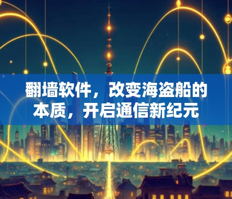 翻墙软件,改变海盗船的本质,开启通信新纪元 翻墙软件,改变海盗船的本质,开启通信新纪元