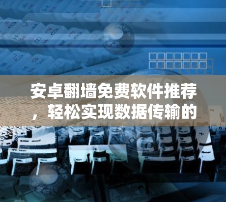 安卓翻墙免费软件推荐，轻松实现数据传输的便捷选择