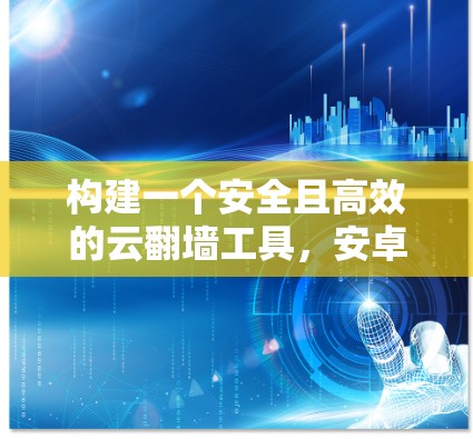 构建一个安全且高效的云翻墙工具，安卓版解决方案