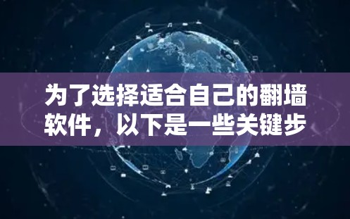 为了选择适合自己的翻墙软件，以下是一些关键步骤和建议