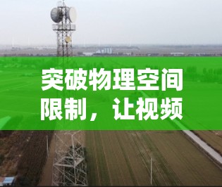 突破物理空间限制，让视频无处不在，翻墙过去看视频的未来可能