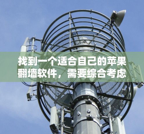 找到一个适合自己的苹果翻墙软件，需要综合考虑功能、安全性和成本等多方面因素。以下是详细的步骤指导