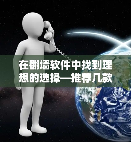 在翻墙软件中找到理想的选择—推荐几款值得信赖的翻墙软件 在翻墙软件中找到理想的选择—推荐几款值得信赖的翻墙软件