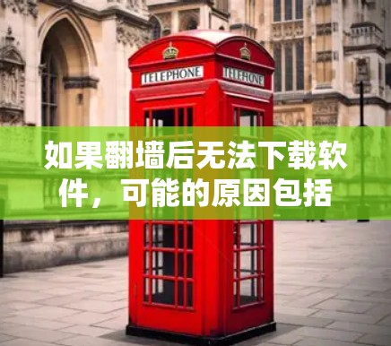 如果翻墙后无法下载软件,可能的原因包括 如果翻墙后无法下载软件,可能的原因包括