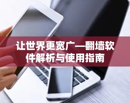 让世界更宽广—翻墙软件解析与使用指南 让世界更宽广—翻墙软件解析与使用指南