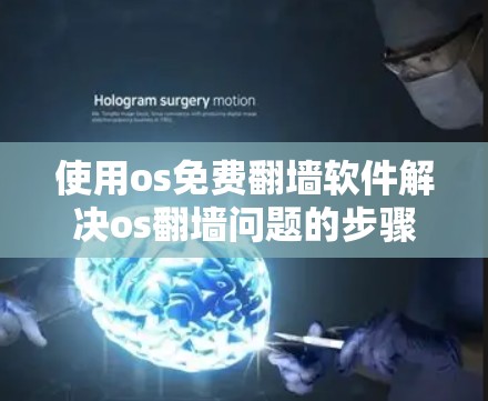 使用os免费翻墙软件解决os翻墙问题的步骤如下