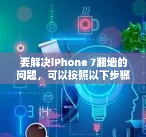 要解决iPhone 7翻墙的问题，可以按照以下步骤进行