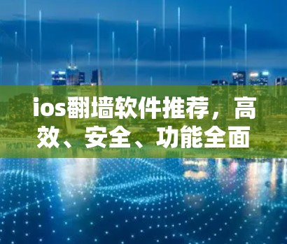 ios翻墙软件推荐，高效、安全、功能全面