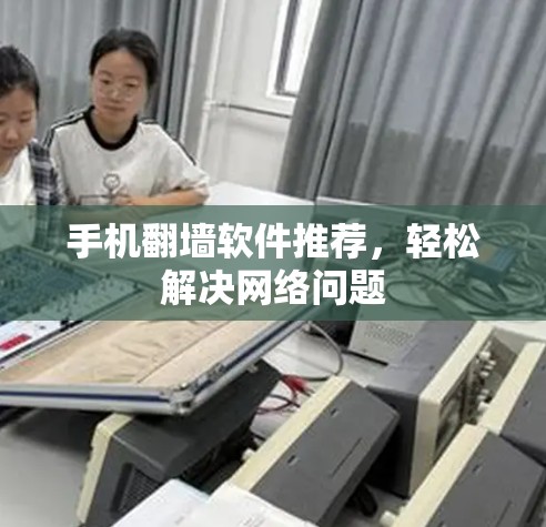 手机翻墙软件推荐，轻松解决网络问题