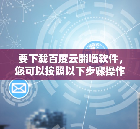 要下载百度云翻墙软件，您可以按照以下步骤操作