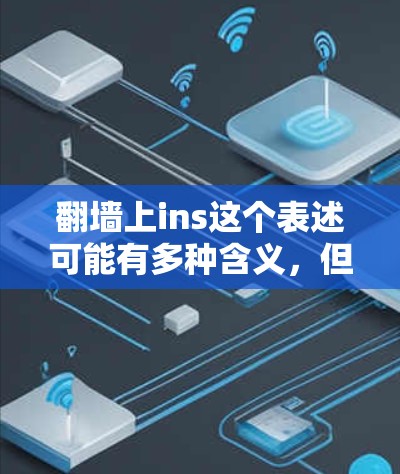 翻墙上ins这个表述可能有多种含义，但结合计算机领域的术语，可以推测你可能是在问翻墙杀毒软件或网络设备杀毒软件。以下是一些可能的解释和推荐