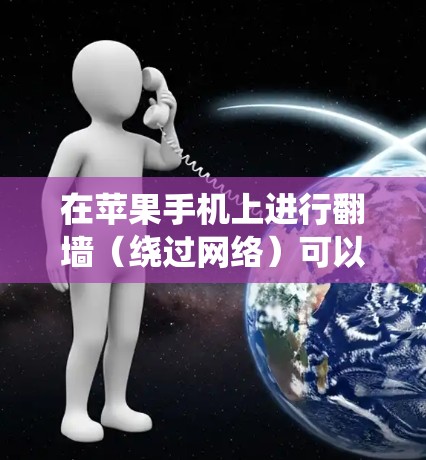 在苹果手机上进行翻墙（绕过网络）可以用多种方法，以下是几种常见的选项