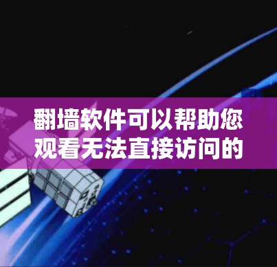 翻墙软件可以帮助您观看无法直接访问的电视剧，但需要确保您正确配置并安装这些软件。以下是一些步骤和方法，帮助您更好地使用翻墙软件