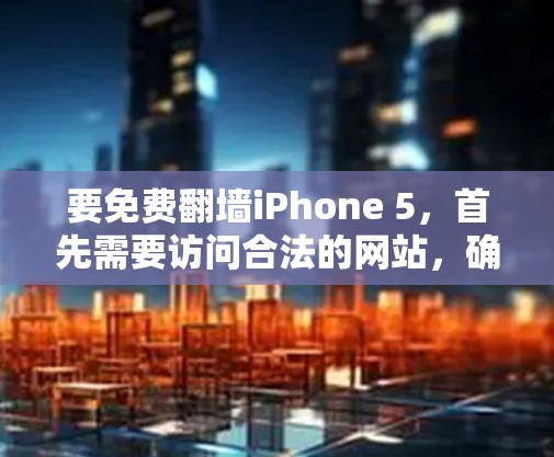 要免费翻墙iPhone 5，首先需要访问合法的网站，确保安全性和稳定性。以下是几种推荐的翻墙软件，包括免费和付费的选项