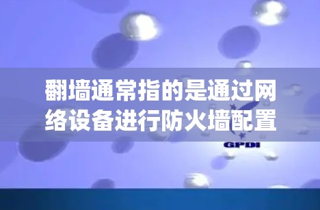 翻墙通常指的是通过网络设备进行防火墙配置，以管理网络流量、防止未经授权的访问等。以下是一些 commonly used software for managing firewalls:
